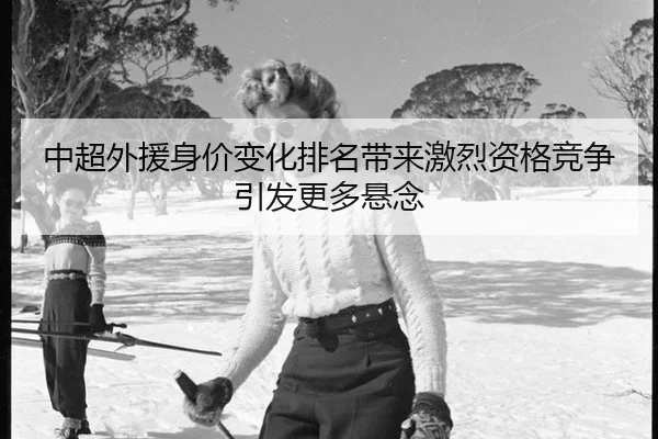 中超外援身价变化排名带来激烈资格竞争引发更多悬念